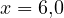x = 6{,}0