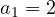 a_1 = 2