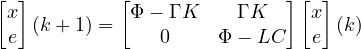 \[ \begin{bmatrix} x \\ e \end{bmatrix}(k+1) = \begin{bmatrix} \Phi - \Gamma K & \Gamma K \\ 0 & \Phi - LC \end{bmatrix}\begin{bmatrix} x \\ e \end{bmatrix}(k) \]