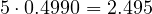 5\cdot 0.4990 = 2.495