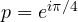 p = e^{i\pi/4}