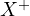 X^+