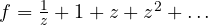Rendered by QuickLaTeX.com f = \frac1z + 1 + z + z^2 + \dots