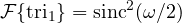 \mathcal F\{\text{tri}_1\} = \text{sinc}^2(\omega/2)