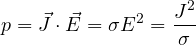 \[ p = \vec J\cdot\vec E = \sigma E^2 = \frac{J^2}{\sigma} \]