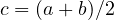 c = (a + b)/2