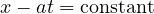 x - at = \text{constant}