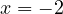 x = -2
