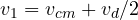 v_1 = v_{cm} + v_d/2