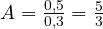 A = \frac{0{,}5}{0{,}3} = \frac{5}{3}