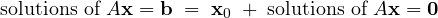 \[ \text{solutions of } A\mathbf x = \mathbf b \;=\; \mathbf x_0 \;+\; \text{solutions of } A\mathbf x = \mathbf 0 \]