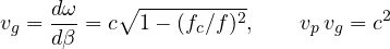 \[ v_g = \frac{d\omega}{d\beta} = c\sqrt{1 - (f_c/f)^2},\qquad v_p\,v_g = c^2 \]