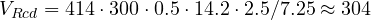 V_{Rcd} = 414\cdot 300\cdot 0.5\cdot 14.2\cdot 2.5/7.25 \approx 304