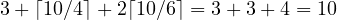 3 + \lceil 10/4\rceil + 2\lceil 10/6\rceil = 3 + 3 + 4 = 10