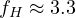 f_H \approx 3.3