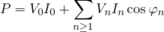 \[ P = V_0 I_0 + \sum_{n \ge 1} V_n I_n \cos\varphi_n \]