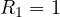 R_1 = 1