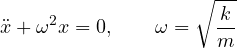 \[ \ddot x + \omega^2 x = 0,\qquad \omega = \sqrt{\frac{k}{m}} \]