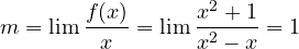 m = \lim\dfrac{f(x)}{x} = \lim\dfrac{x^2 + 1}{x^2 - x} = 1