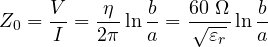 \[ Z_0 = \frac{V}{I} = \frac{\eta}{2\pi}\ln\frac{b}{a} = \frac{60\ \Omega}{\sqrt{\varepsilon_r}}\ln\frac{b}{a} \]