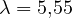 \lambda = 5{,}55