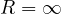 R = \infty