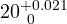 20^{+0.021}_{\ 0}