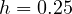 h = 0.25