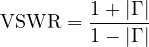 \[ \mathrm{VSWR} = \frac{1 + |\Gamma|}{1 - |\Gamma|} \]