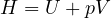 H = U + pV
