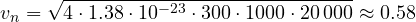 v_n = \sqrt{4\cdot 1.38\cdot 10^{-23}\cdot 300\cdot 1000\cdot 20\,000} \approx 0.58