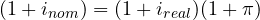 (1 + i_{nom}) = (1 + i_{real})(1 + \pi)