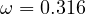 \omega = 0.316