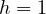 h = 1