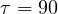\tau = 90