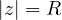 |z| = R