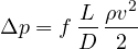 \[ \Delta p = f\,\frac{L}{D}\,\frac{\rho v^2}{2} \]