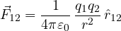 \[ \vec F_{12} = \frac{1}{4\pi\varepsilon_0}\,\frac{q_1 q_2}{r^2}\,\hat r_{12} \]