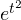 e^{t^2}