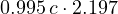 0.995\,c \cdot 2.197