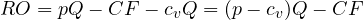 RO = pQ - CF - c_vQ = (p - c_v)Q - CF