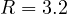 R = 3.2