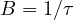 B = 1/\tau