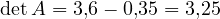 \det A = 3{,}6 - 0{,}35 = 3{,}25