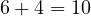 6 + 4 = 10
