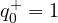 q_0^+ = 1