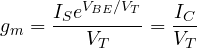 \[ g_m = \frac{I_S e^{V_{BE}/V_T}}{V_T} = \frac{I_C}{V_T} \]