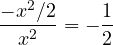 \dfrac{-x^2/2}{x^2} = -\dfrac{1}{2}