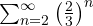 \sum_{n=2}^{\infty} \left(\frac{2}{3}\right)^n