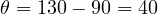 \theta = 130 - 90 = 40